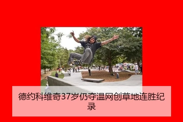 德约科维奇37岁仍夺温网创草地连胜纪录